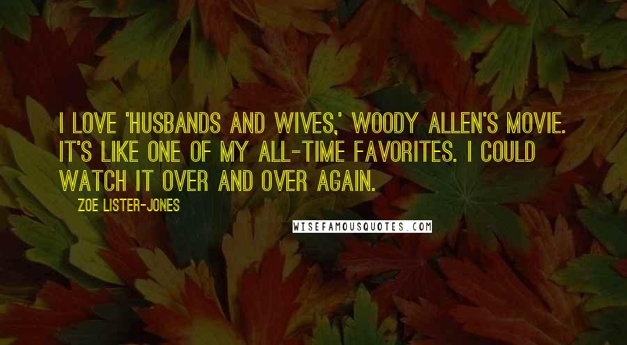 Zoe Lister-Jones Quotes: I love 'Husbands and Wives,' Woody Allen's movie. It's like one of my all-time favorites. I could watch it over and over again.