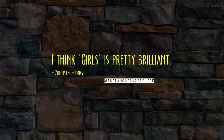 Zoe Lister-Jones Quotes: I think 'Girls' is pretty brilliant.