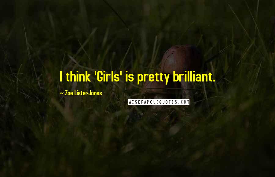 Zoe Lister-Jones Quotes: I think 'Girls' is pretty brilliant.