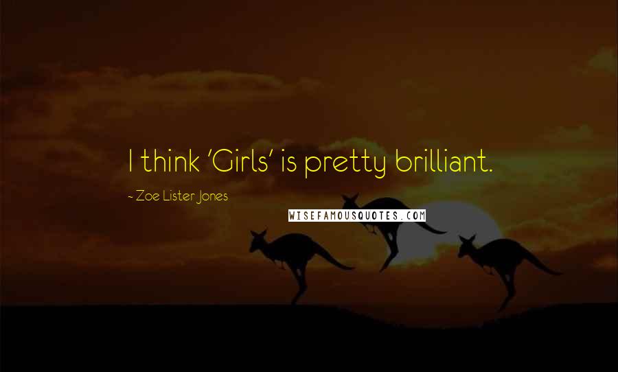 Zoe Lister-Jones Quotes: I think 'Girls' is pretty brilliant.