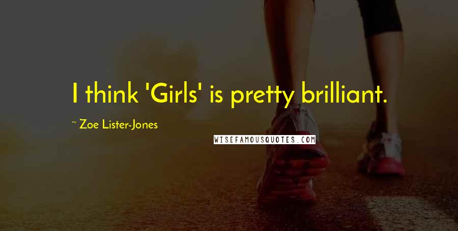 Zoe Lister-Jones Quotes: I think 'Girls' is pretty brilliant.