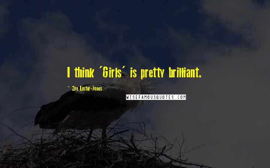 Zoe Lister-Jones Quotes: I think 'Girls' is pretty brilliant.