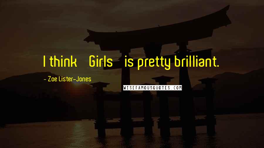 Zoe Lister-Jones Quotes: I think 'Girls' is pretty brilliant.