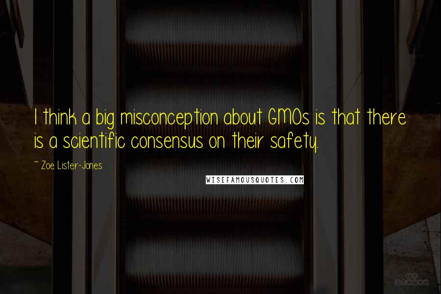Zoe Lister-Jones Quotes: I think a big misconception about GMOs is that there is a scientific consensus on their safety.