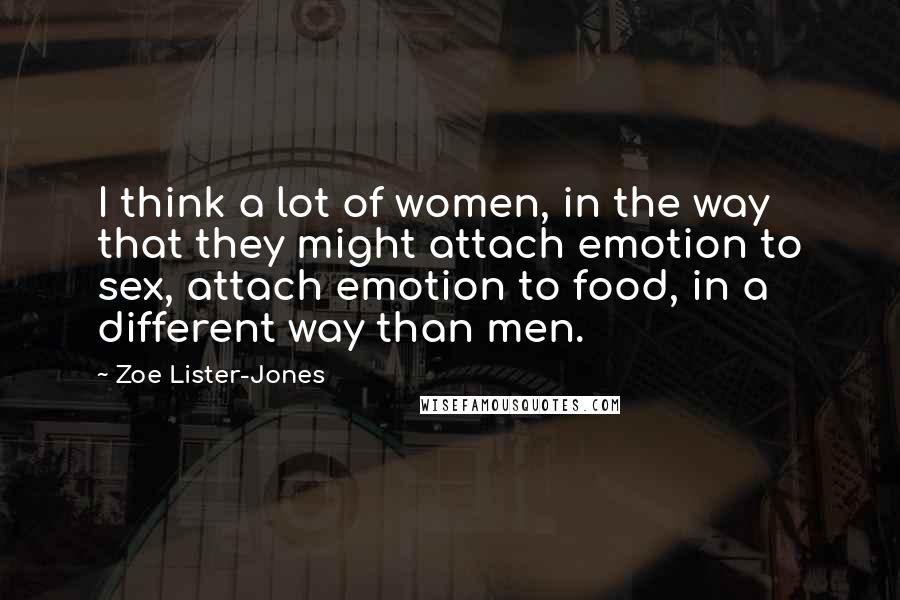 Zoe Lister-Jones Quotes: I think a lot of women, in the way that they might attach emotion to sex, attach emotion to food, in a different way than men.