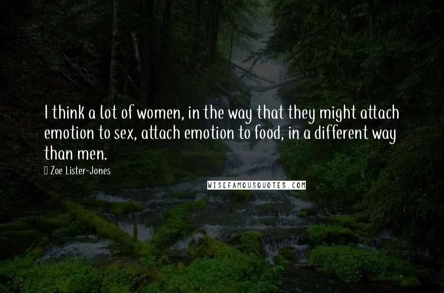 Zoe Lister-Jones Quotes: I think a lot of women, in the way that they might attach emotion to sex, attach emotion to food, in a different way than men.