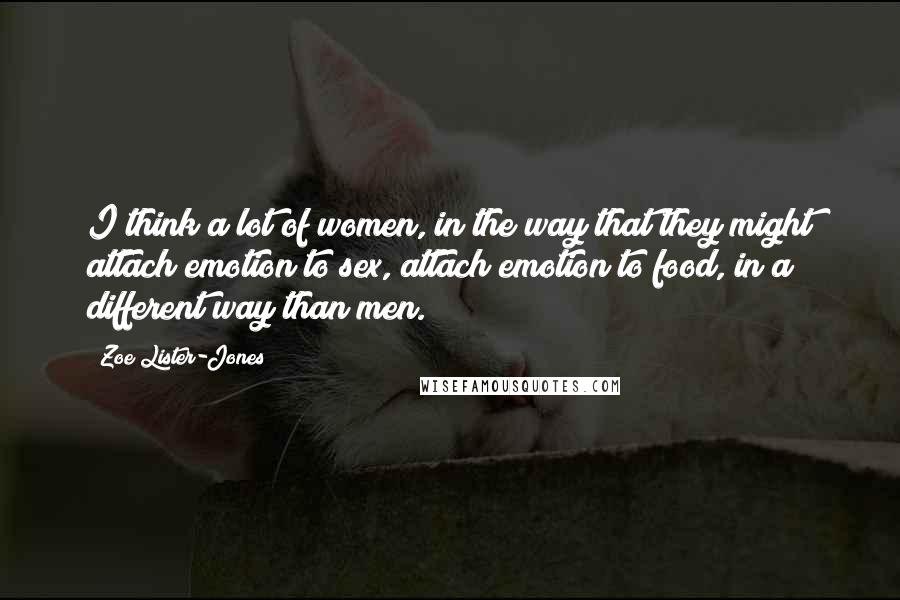 Zoe Lister-Jones Quotes: I think a lot of women, in the way that they might attach emotion to sex, attach emotion to food, in a different way than men.