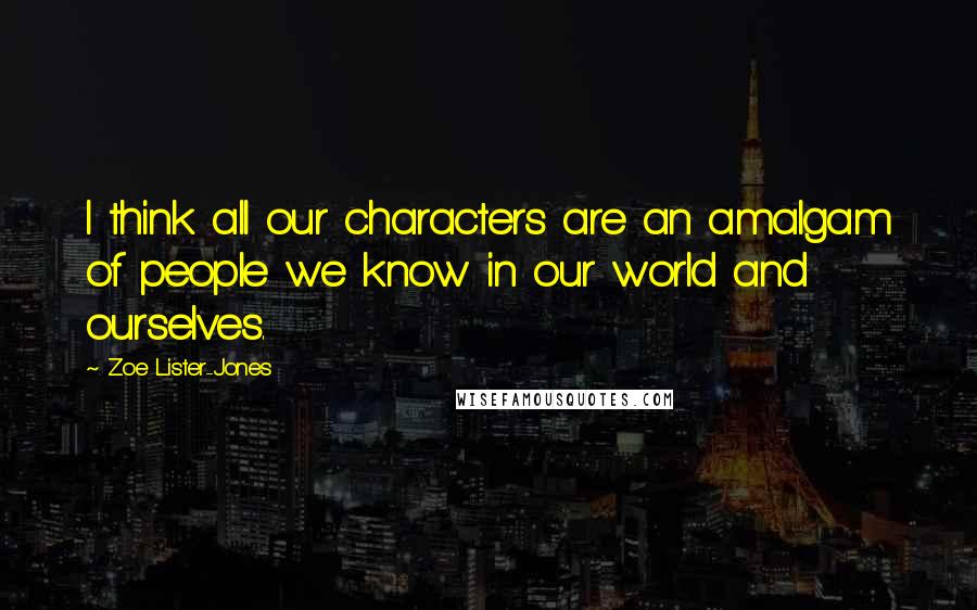Zoe Lister-Jones Quotes: I think all our characters are an amalgam of people we know in our world and ourselves.