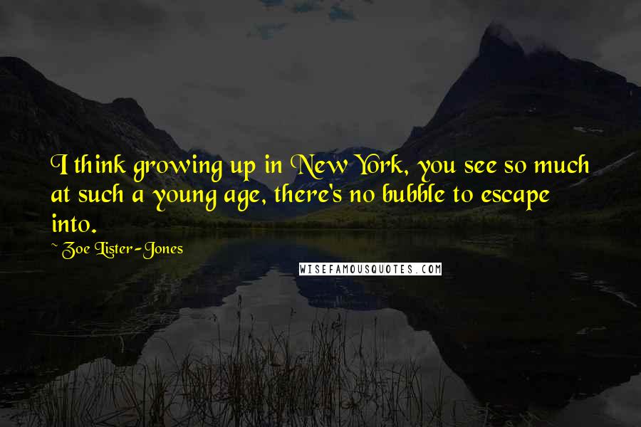 Zoe Lister-Jones Quotes: I think growing up in New York, you see so much at such a young age, there's no bubble to escape into.