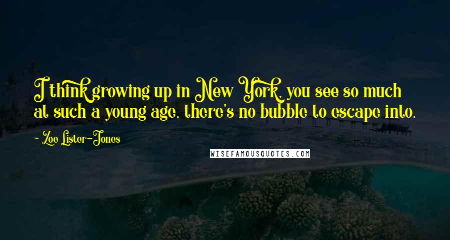 Zoe Lister-Jones Quotes: I think growing up in New York, you see so much at such a young age, there's no bubble to escape into.
