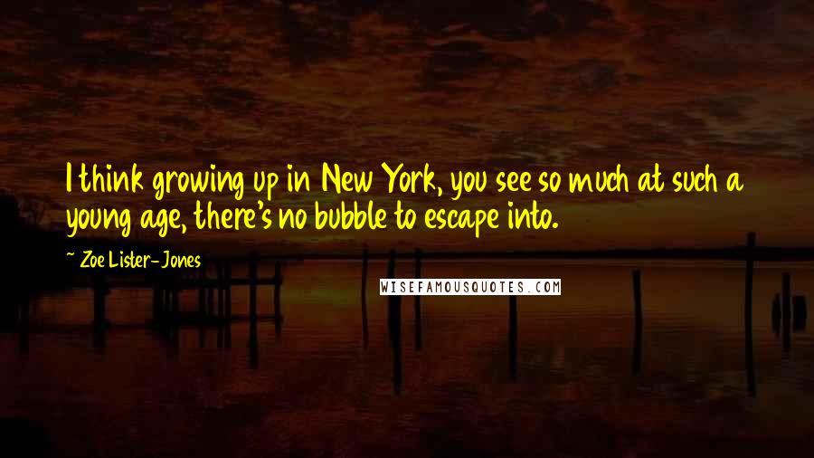 Zoe Lister-Jones Quotes: I think growing up in New York, you see so much at such a young age, there's no bubble to escape into.