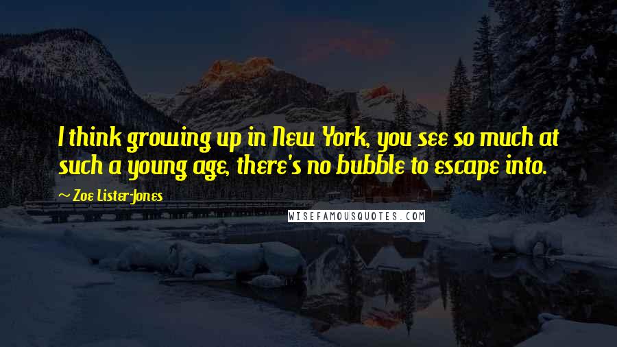 Zoe Lister-Jones Quotes: I think growing up in New York, you see so much at such a young age, there's no bubble to escape into.