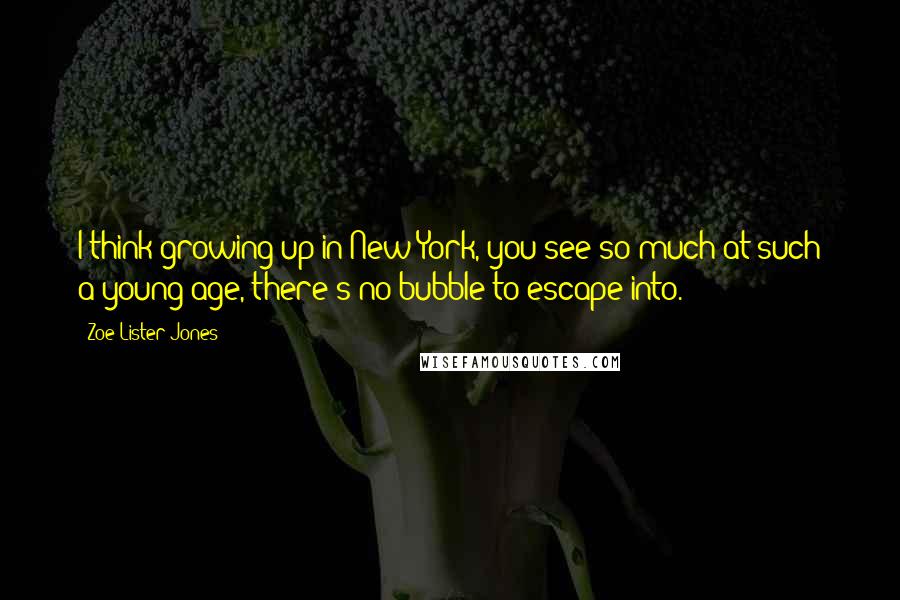 Zoe Lister-Jones Quotes: I think growing up in New York, you see so much at such a young age, there's no bubble to escape into.