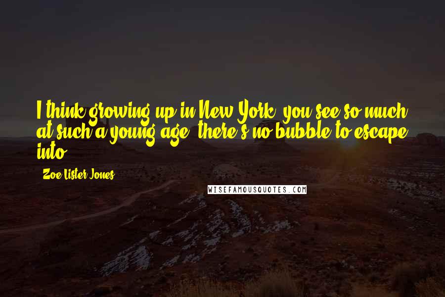 Zoe Lister-Jones Quotes: I think growing up in New York, you see so much at such a young age, there's no bubble to escape into.