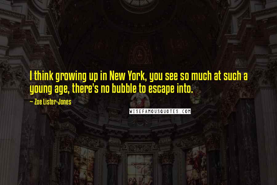 Zoe Lister-Jones Quotes: I think growing up in New York, you see so much at such a young age, there's no bubble to escape into.