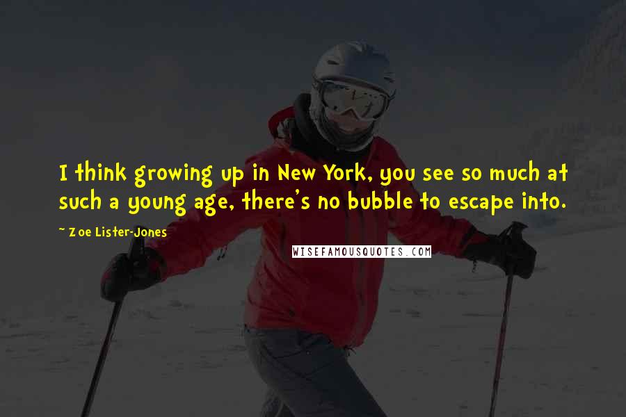 Zoe Lister-Jones Quotes: I think growing up in New York, you see so much at such a young age, there's no bubble to escape into.