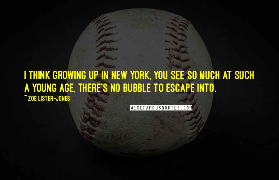Zoe Lister-Jones Quotes: I think growing up in New York, you see so much at such a young age, there's no bubble to escape into.