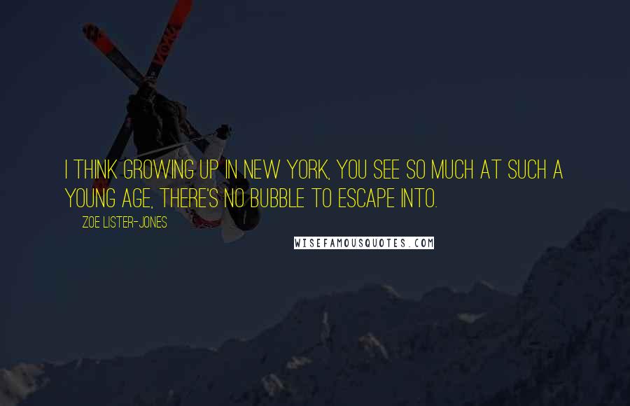 Zoe Lister-Jones Quotes: I think growing up in New York, you see so much at such a young age, there's no bubble to escape into.
