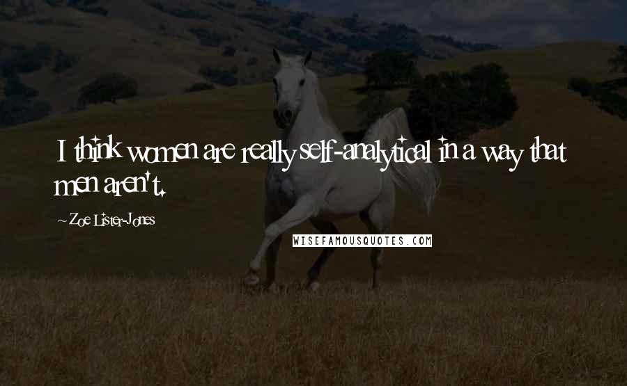 Zoe Lister-Jones Quotes: I think women are really self-analytical in a way that men aren't.