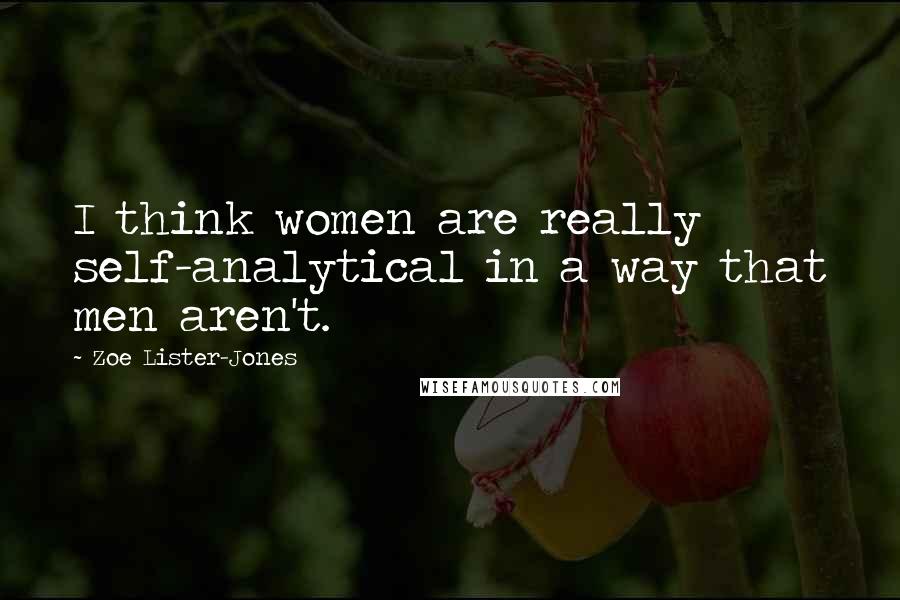 Zoe Lister-Jones Quotes: I think women are really self-analytical in a way that men aren't.