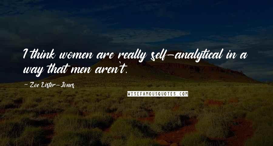 Zoe Lister-Jones Quotes: I think women are really self-analytical in a way that men aren't.