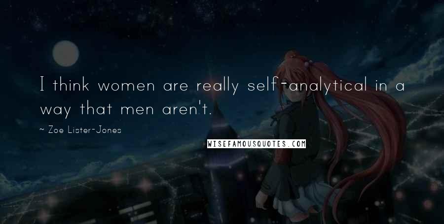 Zoe Lister-Jones Quotes: I think women are really self-analytical in a way that men aren't.