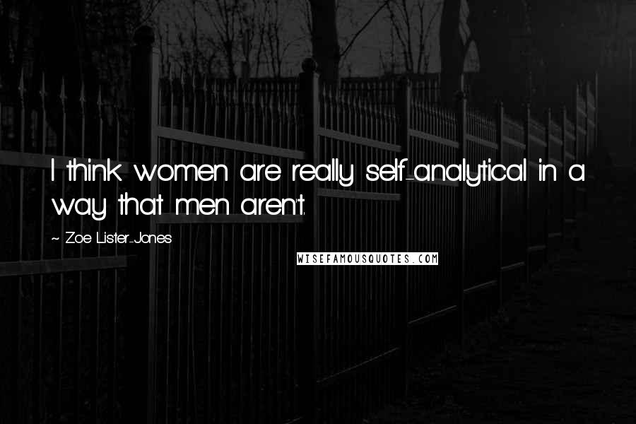 Zoe Lister-Jones Quotes: I think women are really self-analytical in a way that men aren't.