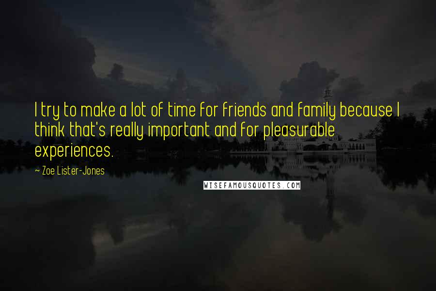 Zoe Lister-Jones Quotes: I try to make a lot of time for friends and family because I think that's really important and for pleasurable experiences.