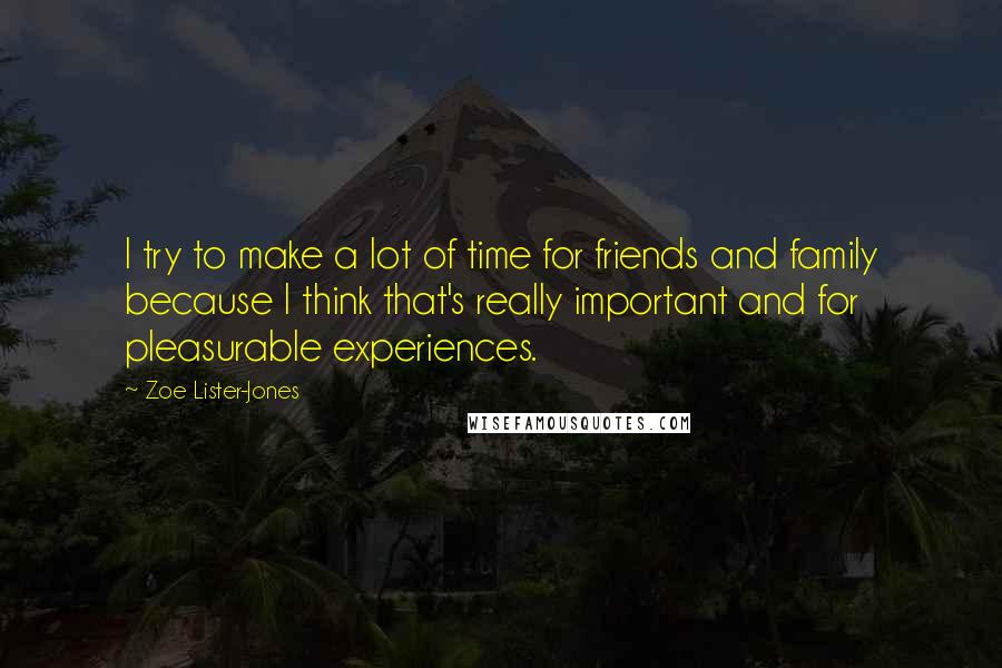 Zoe Lister-Jones Quotes: I try to make a lot of time for friends and family because I think that's really important and for pleasurable experiences.