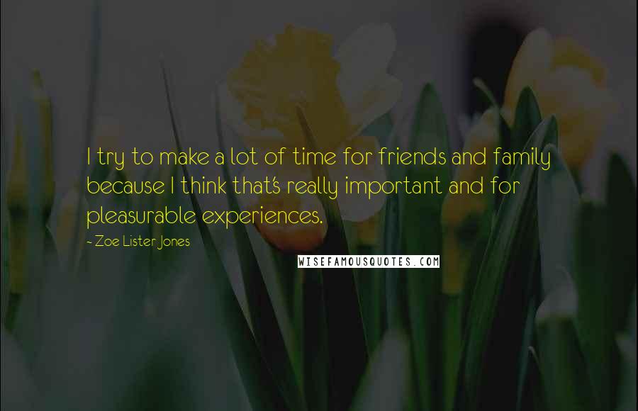 Zoe Lister-Jones Quotes: I try to make a lot of time for friends and family because I think that's really important and for pleasurable experiences.