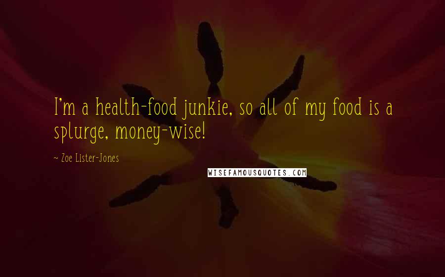 Zoe Lister-Jones Quotes: I'm a health-food junkie, so all of my food is a splurge, money-wise!