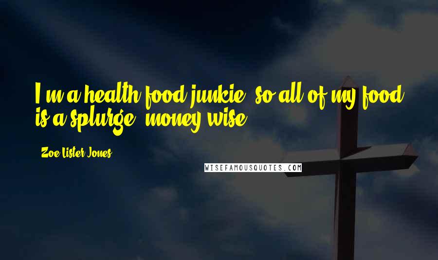 Zoe Lister-Jones Quotes: I'm a health-food junkie, so all of my food is a splurge, money-wise!