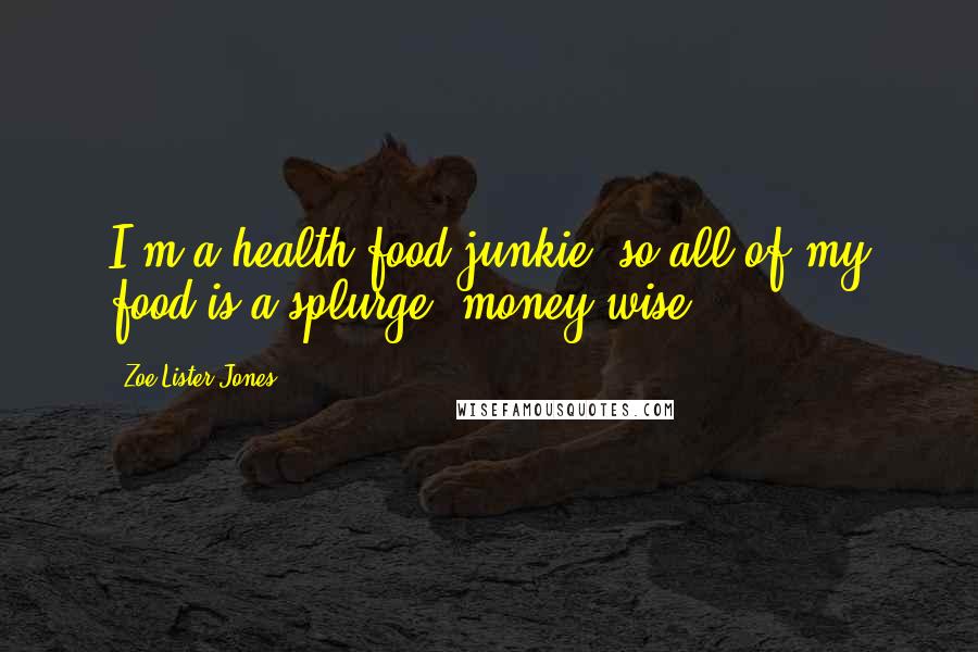 Zoe Lister-Jones Quotes: I'm a health-food junkie, so all of my food is a splurge, money-wise!