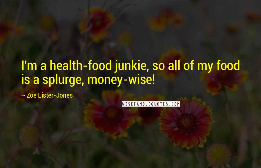 Zoe Lister-Jones Quotes: I'm a health-food junkie, so all of my food is a splurge, money-wise!