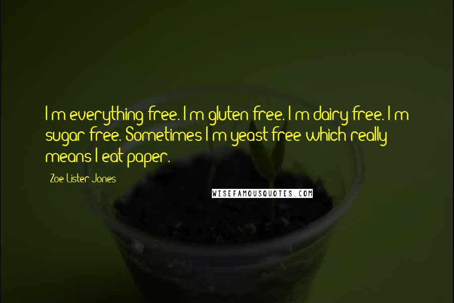 Zoe Lister-Jones Quotes: I'm everything free. I'm gluten-free. I'm dairy-free. I'm sugar-free. Sometimes I'm yeast-free which really means I eat paper.