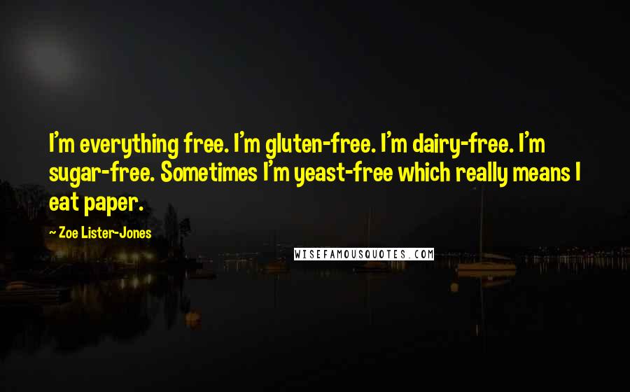 Zoe Lister-Jones Quotes: I'm everything free. I'm gluten-free. I'm dairy-free. I'm sugar-free. Sometimes I'm yeast-free which really means I eat paper.