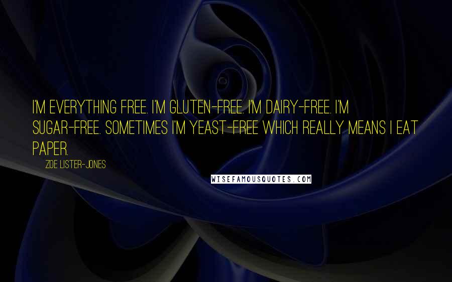Zoe Lister-Jones Quotes: I'm everything free. I'm gluten-free. I'm dairy-free. I'm sugar-free. Sometimes I'm yeast-free which really means I eat paper.