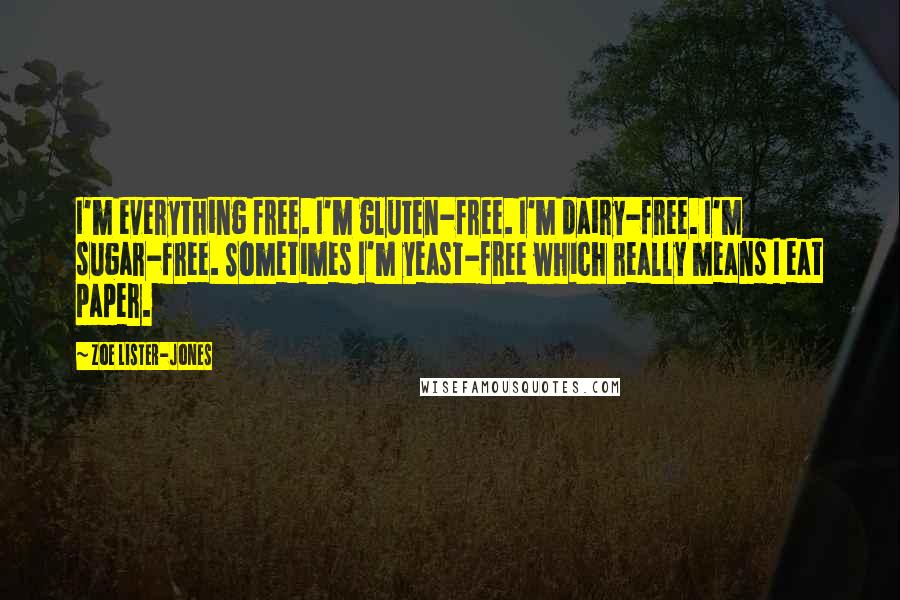 Zoe Lister-Jones Quotes: I'm everything free. I'm gluten-free. I'm dairy-free. I'm sugar-free. Sometimes I'm yeast-free which really means I eat paper.