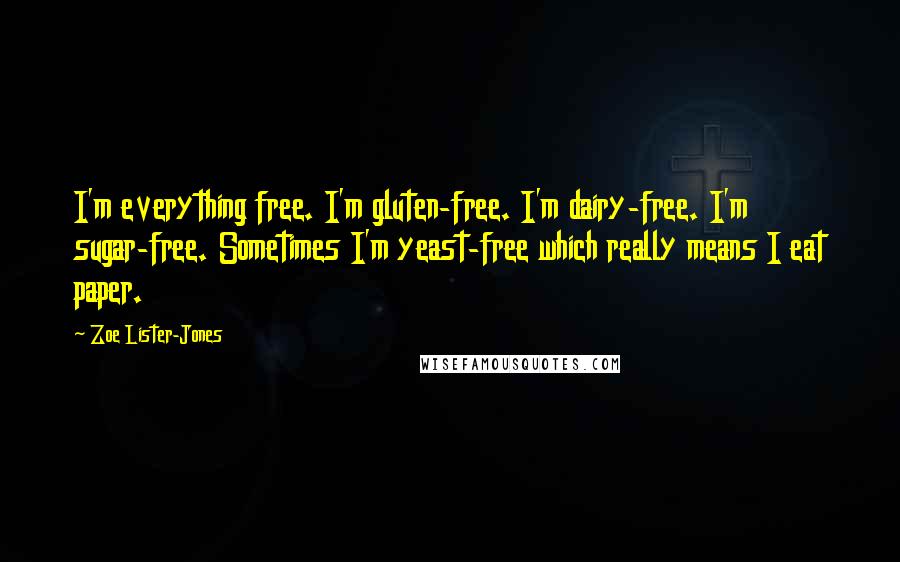 Zoe Lister-Jones Quotes: I'm everything free. I'm gluten-free. I'm dairy-free. I'm sugar-free. Sometimes I'm yeast-free which really means I eat paper.