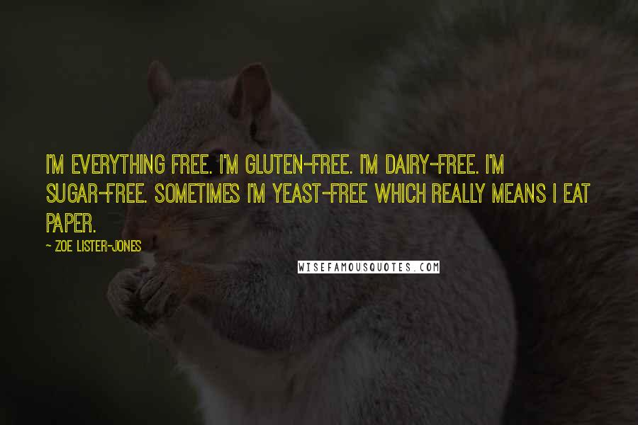 Zoe Lister-Jones Quotes: I'm everything free. I'm gluten-free. I'm dairy-free. I'm sugar-free. Sometimes I'm yeast-free which really means I eat paper.