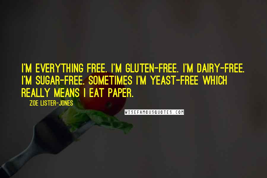 Zoe Lister-Jones Quotes: I'm everything free. I'm gluten-free. I'm dairy-free. I'm sugar-free. Sometimes I'm yeast-free which really means I eat paper.