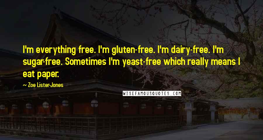 Zoe Lister-Jones Quotes: I'm everything free. I'm gluten-free. I'm dairy-free. I'm sugar-free. Sometimes I'm yeast-free which really means I eat paper.