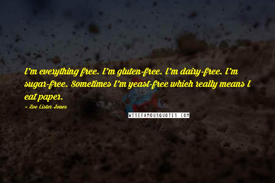 Zoe Lister-Jones Quotes: I'm everything free. I'm gluten-free. I'm dairy-free. I'm sugar-free. Sometimes I'm yeast-free which really means I eat paper.