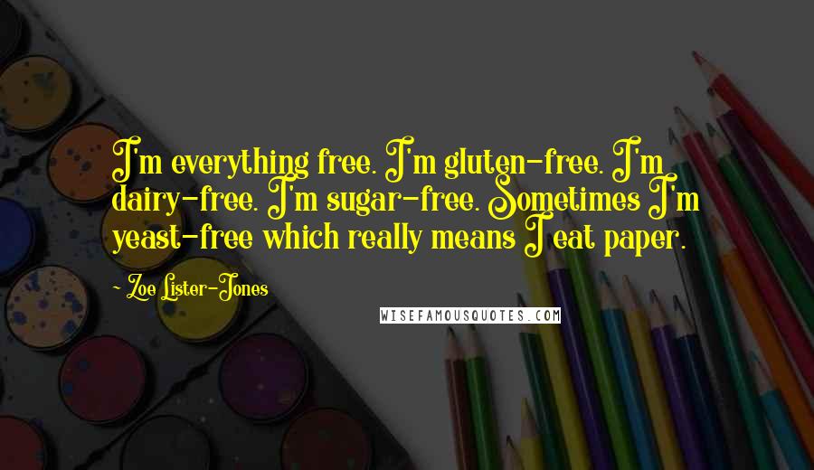 Zoe Lister-Jones Quotes: I'm everything free. I'm gluten-free. I'm dairy-free. I'm sugar-free. Sometimes I'm yeast-free which really means I eat paper.