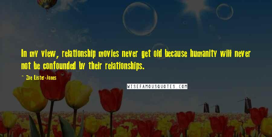 Zoe Lister-Jones Quotes: In my view, relationship movies never get old because humanity will never not be confounded by their relationships.