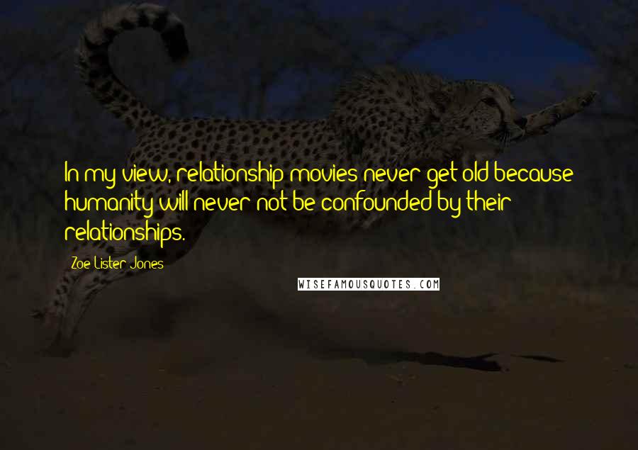 Zoe Lister-Jones Quotes: In my view, relationship movies never get old because humanity will never not be confounded by their relationships.
