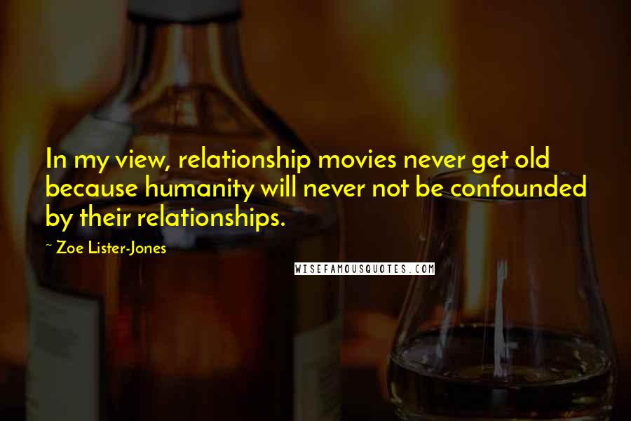 Zoe Lister-Jones Quotes: In my view, relationship movies never get old because humanity will never not be confounded by their relationships.