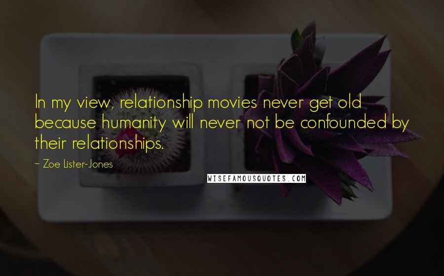 Zoe Lister-Jones Quotes: In my view, relationship movies never get old because humanity will never not be confounded by their relationships.