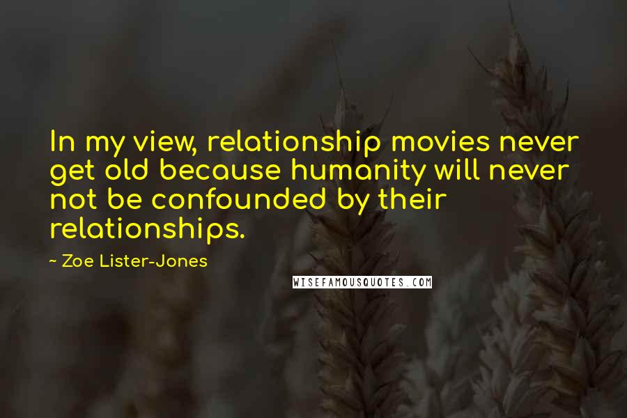 Zoe Lister-Jones Quotes: In my view, relationship movies never get old because humanity will never not be confounded by their relationships.