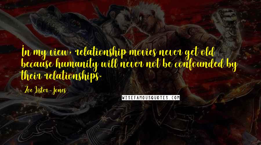 Zoe Lister-Jones Quotes: In my view, relationship movies never get old because humanity will never not be confounded by their relationships.